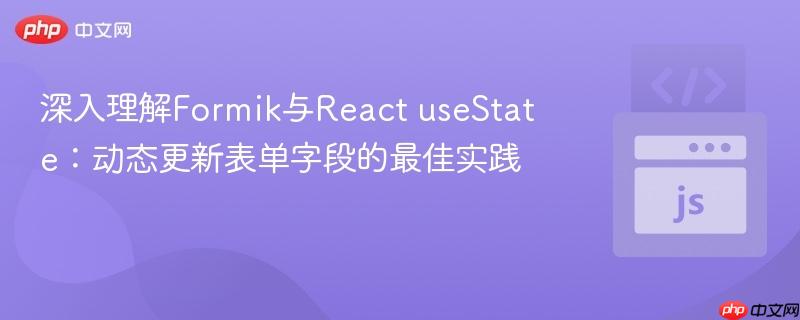 深入理解Formik与React useState:动态更新表单字段的最佳实践 深入理解Formik与React useState:动态更新表单字段的最佳实践