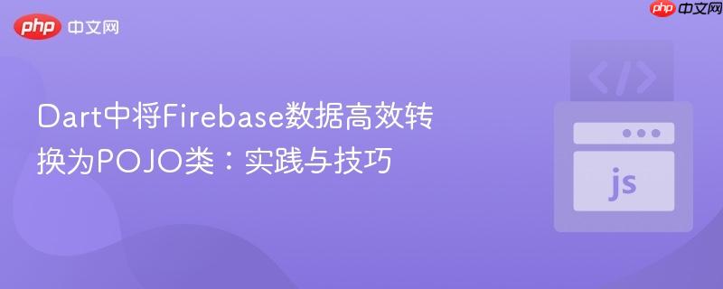 Dart中将Firebase数据高效转换为POJO类：实践与技巧