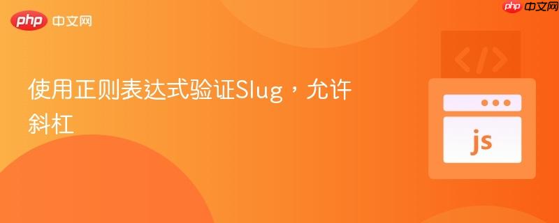 使用正则表达式验证Slug,允许斜杠 使用正则表达式验证Slug,允许斜杠