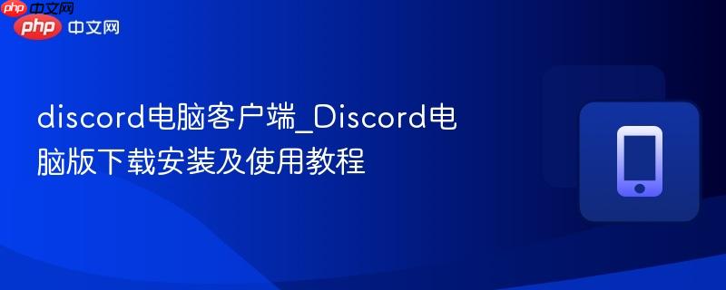 discord电脑客户端_discord电脑版下载安装及使用教程