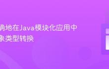 如何正确地在Java模块化应用中进行对象类型转换