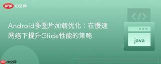 Android多图片加载优化：在慢速网络下提升Glide性能的策略