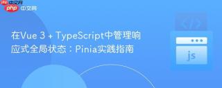 在Vue 3 + TypeScript中管理响应式全局状态：Pinia实践指南