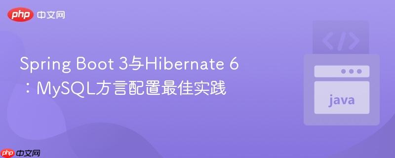 Spring Boot 3与Hibernate 6:MySQL方言配置最佳实践