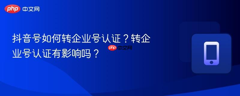 抖音号如何转企业号认证？转企业号认证有影响吗？