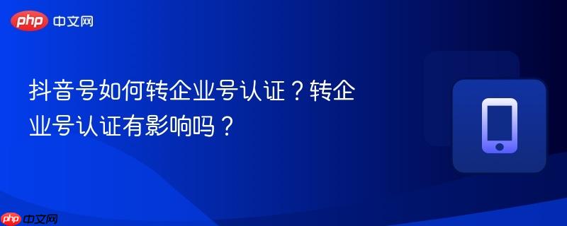 抖音号如何转企业号认证?转企业号认证有影响吗?