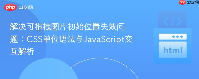 解决可拖拽图片初始位置失效问题:CSS单位语法与JavaScript交互解析 解决可拖拽图片初始位置失效问题:CSS单位语法与JavaScript交互解析