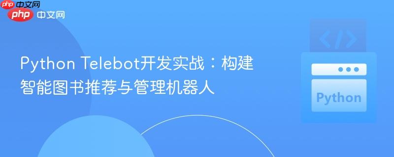 Python Telebot开发实战:构建智能图书推荐与管理机器人