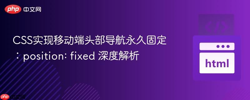 CSS实现移动端头部导航永久固定:position: fixed 深度解析