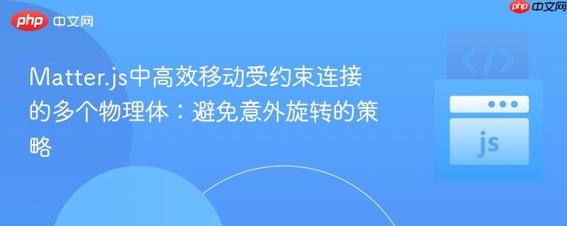 Matter.js中高效移动受约束连接的多个物理体:避免意外旋转的策略 Matter.js中高效移动受约束连接的多个物理体:避免意外旋转的策略