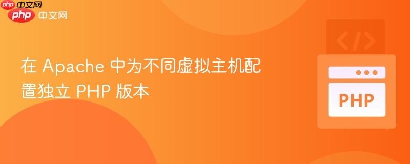 在 Apache 中为不同虚拟主机配置独立 PHP 版本