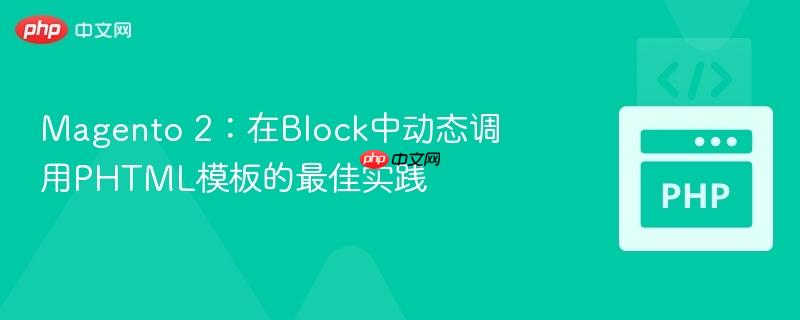 Magento 2:在Block中动态调用PHTML模板的最佳实践 Magento 2:在Block中动态调用PHTML模板的最佳实践