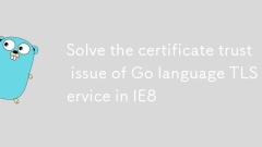Résoudre le problème de confiance des certificats du service TLS du langage Go dans IE8