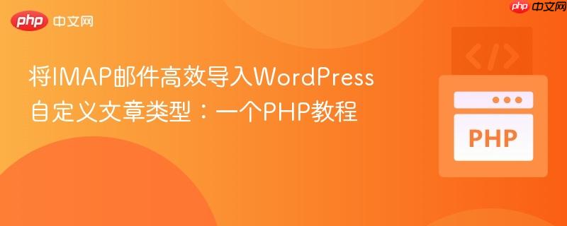 将IMAP邮件高效导入WordPress自定义文章类型:一个PHP教程