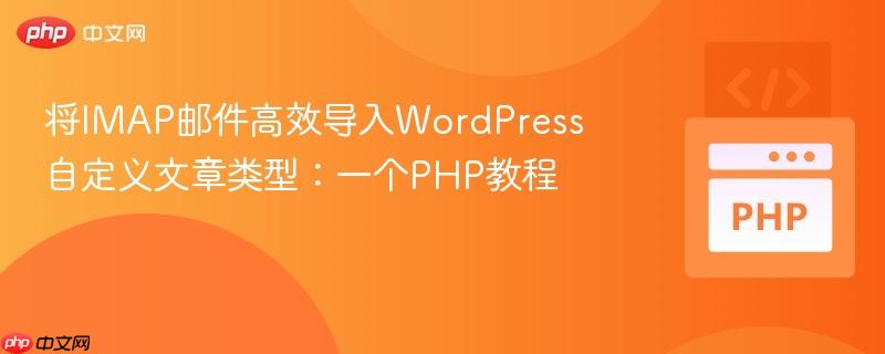 将IMAP邮件高效导入WordPress自定义文章类型：一个PHP教程