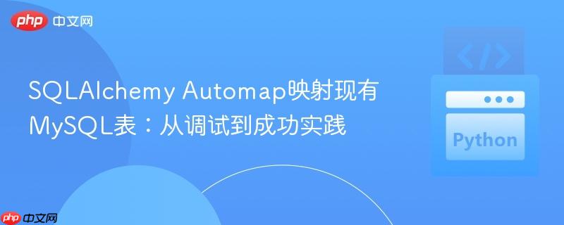 SQLAlchemy Automap映射现有MySQL表:从调试到成功实践