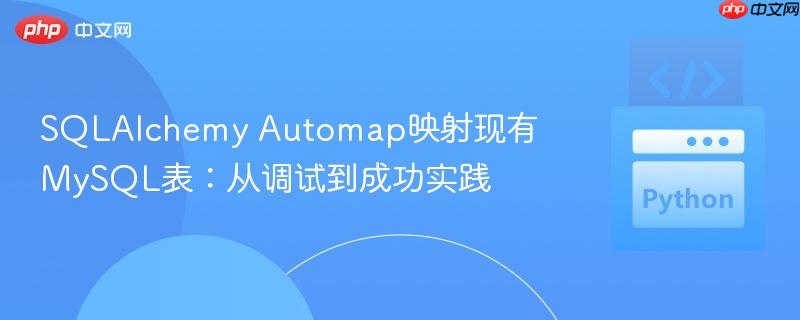 SQLAlchemy Automap映射现有MySQL表:从调试到成功实践