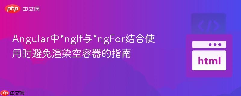 Angular中*ngIf与*ngFor结合使用时避免渲染空容器的指南