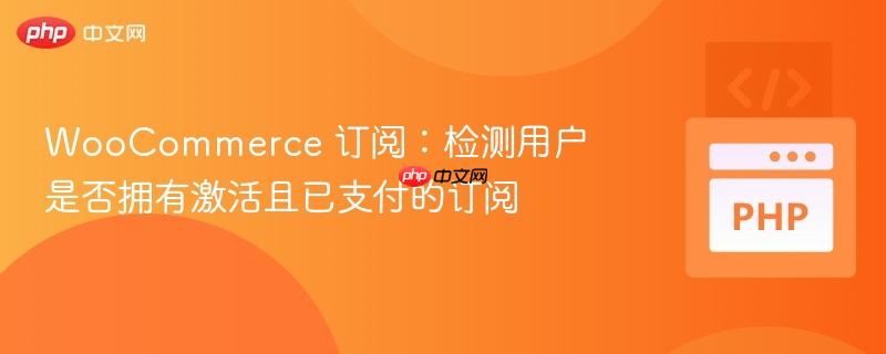 woocommerce 订阅：检测用户是否拥有激活且已支付的订阅