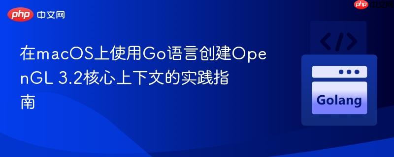 在macOS上使用Go语言创建OpenGL 3.2核心上下文的实践指南