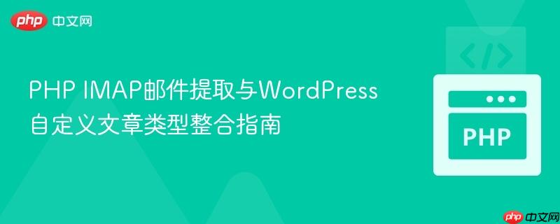 PHP IMAP邮件提取与WordPress自定义文章类型整合指南