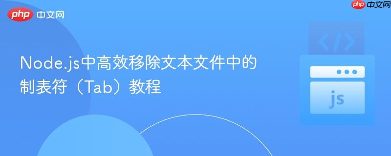 Node.js中高效移除文本文件中的制表符（Tab）教程
