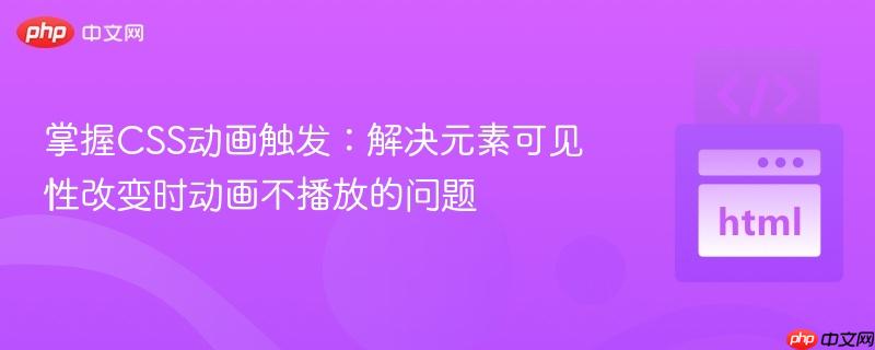 掌握CSS动画触发:解决元素可见性改变时动画不播放的问题