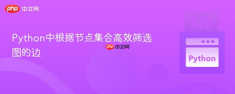 Python中根据节点集合高效筛选图的边