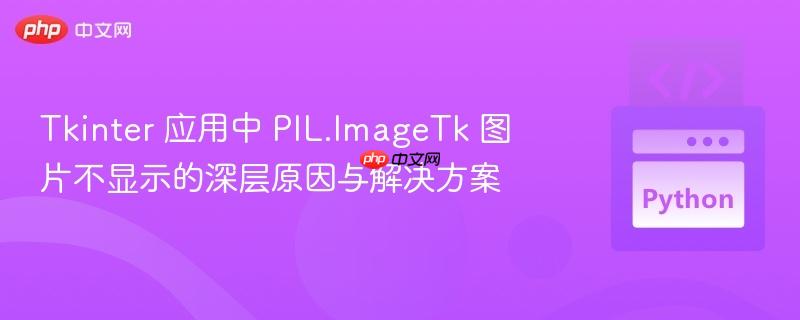 Tkinter 应用中 PIL.ImageTk 图片不显示的深层原因与解决方案
