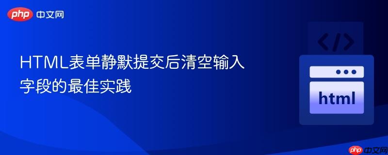 HTML表单静默提交后清空输入字段的最佳实践