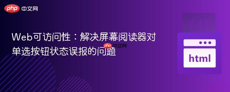 Web可访问性:解决屏幕阅读器对单选按钮状态误报的问题