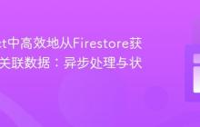 在React中高效地从Firestore获取多ID关联数据:异步处理与状态管理