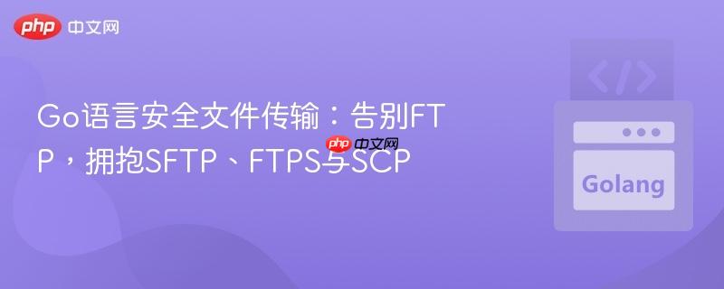 Go语言安全文件传输：告别FTP，拥抱SFTP、FTPS与SCP

