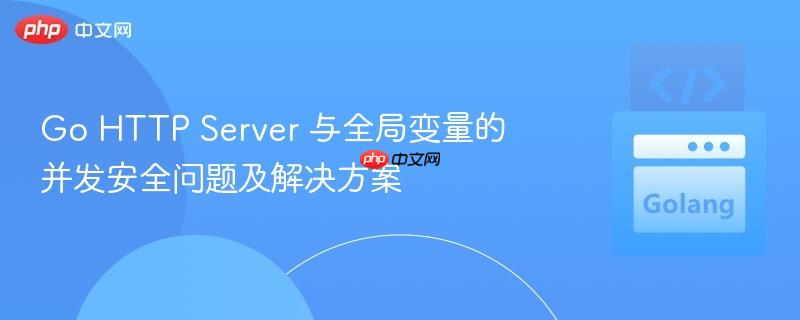 go http server 与全局变量的并发安全问题及解决方案