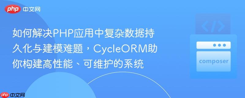 如何解决PHP应用中复杂数据持久化与建模难题,CycleORM助你构建高性能、可维护的系统