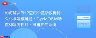 如何解决PHP应用中复杂数据持久化与建模难题，CycleORM助你构建高性能、可维护的系统