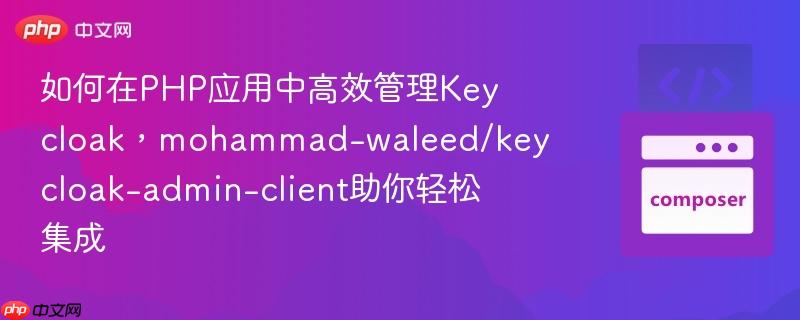 如何在php应用中高效管理keycloak,mohammad-waleed/keycloak-admin-client助你轻松集成