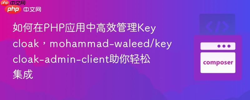 如何在PHP应用中高效管理Keycloak,mohammad-waleed/keycloak-admin-client助你轻松集成