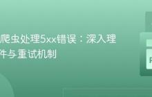 Scrapy爬虫处理5xx错误:深入理解中间件与重试机制
