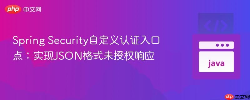 Spring Security自定义认证入口点:实现JSON格式未授权响应