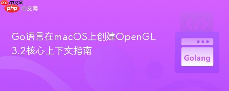 Go语言在macOS上创建OpenGL 3.2核心上下文指南 Go语言在macOS上创建OpenGL 3.2核心上下文指南