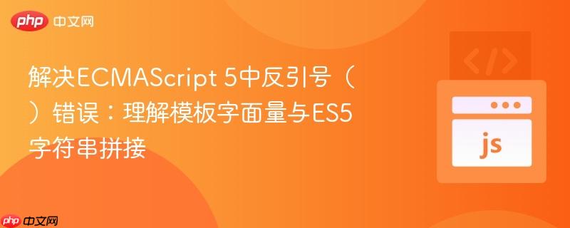 解决ECMAScript 5中反引号（）错误：理解模板字面量与ES5字符串拼接