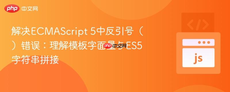 解决ecmascript 5中反引号()错误:理解模板字面量与es5字符串拼接