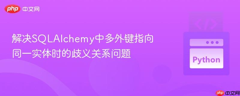 解决SQLAlchemy中多外键指向同一实体时的歧义关系问题