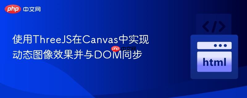 使用ThreeJS在Canvas中实现动态图像效果并与DOM同步