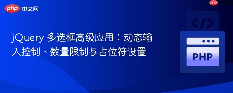 jQuery 多选框高级应用:动态输入控制、数量限制与占位符设置