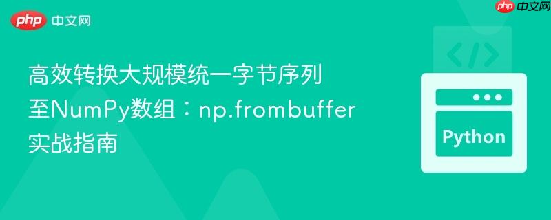 高效转换大规模统一字节序列至NumPy数组:np.frombuffer实战指南