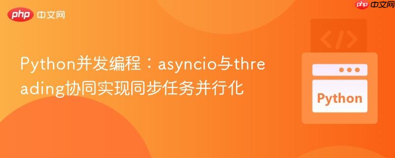 Python并发编程:asyncio与threading协同实现同步任务并行化