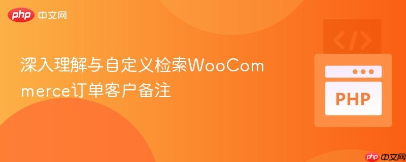 深入理解与自定义检索WooCommerce订单客户备注