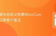 深入理解与自定义检索WooCommerce订单客户备注